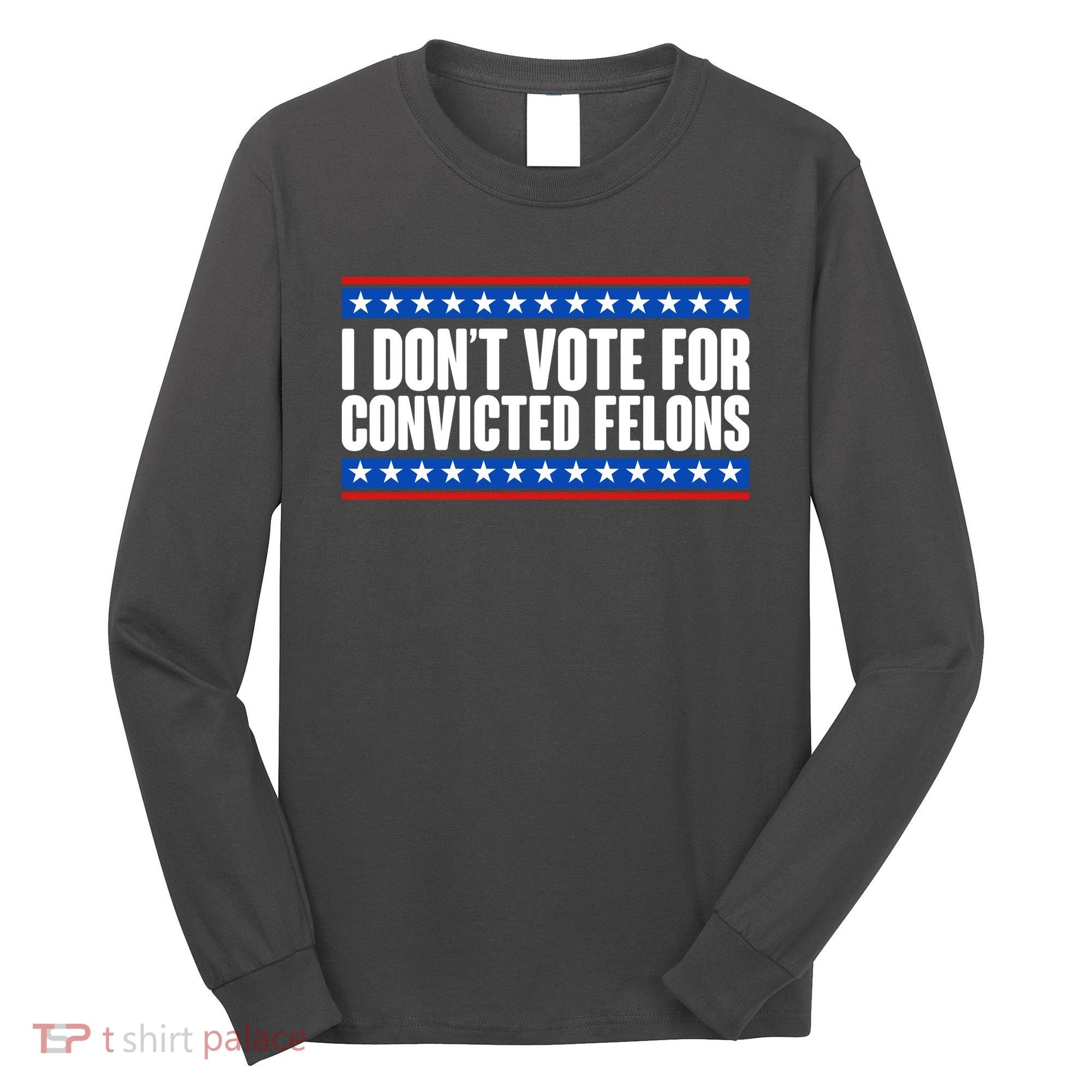 I Dont Vote For Convicted Felons Trump Long Sleeve Shirt