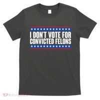 I Dont Vote For Convicted Felons Trump T-Shirt thumb 0