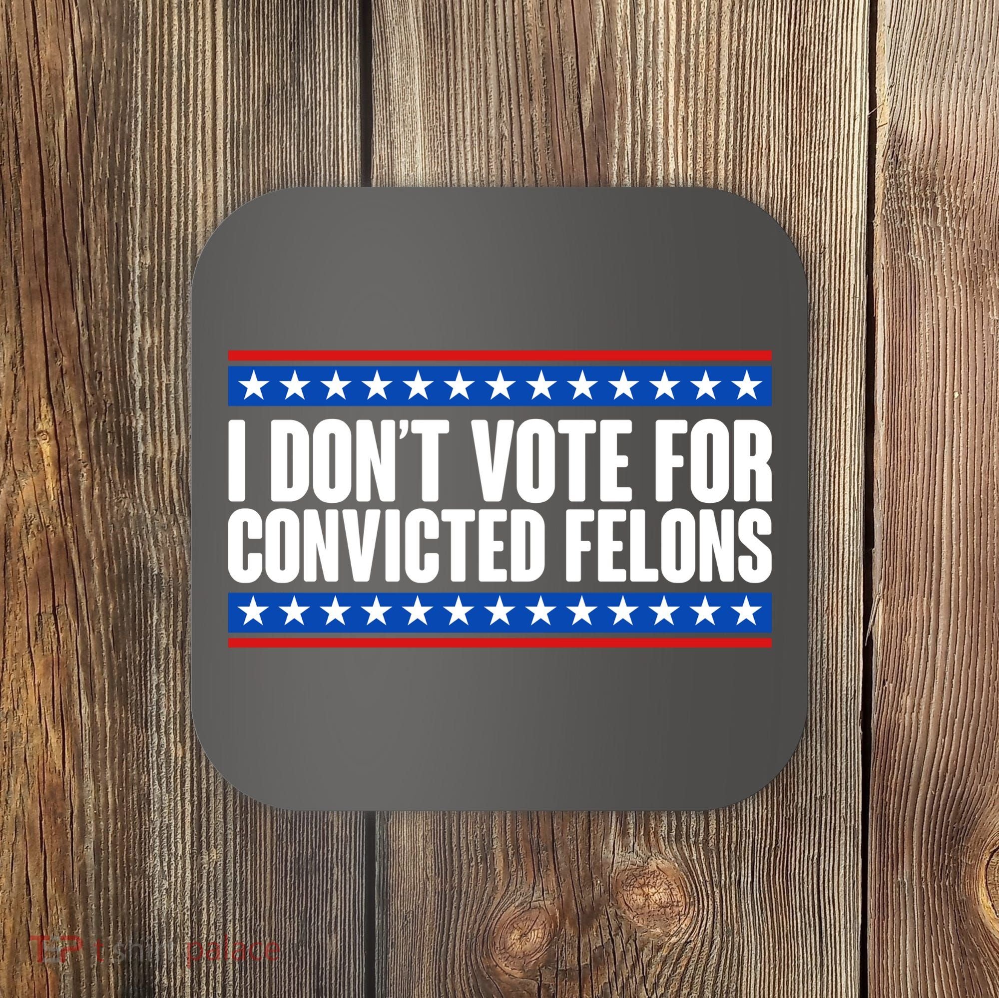 I Dont Vote For Convicted Felons Trump Coaster