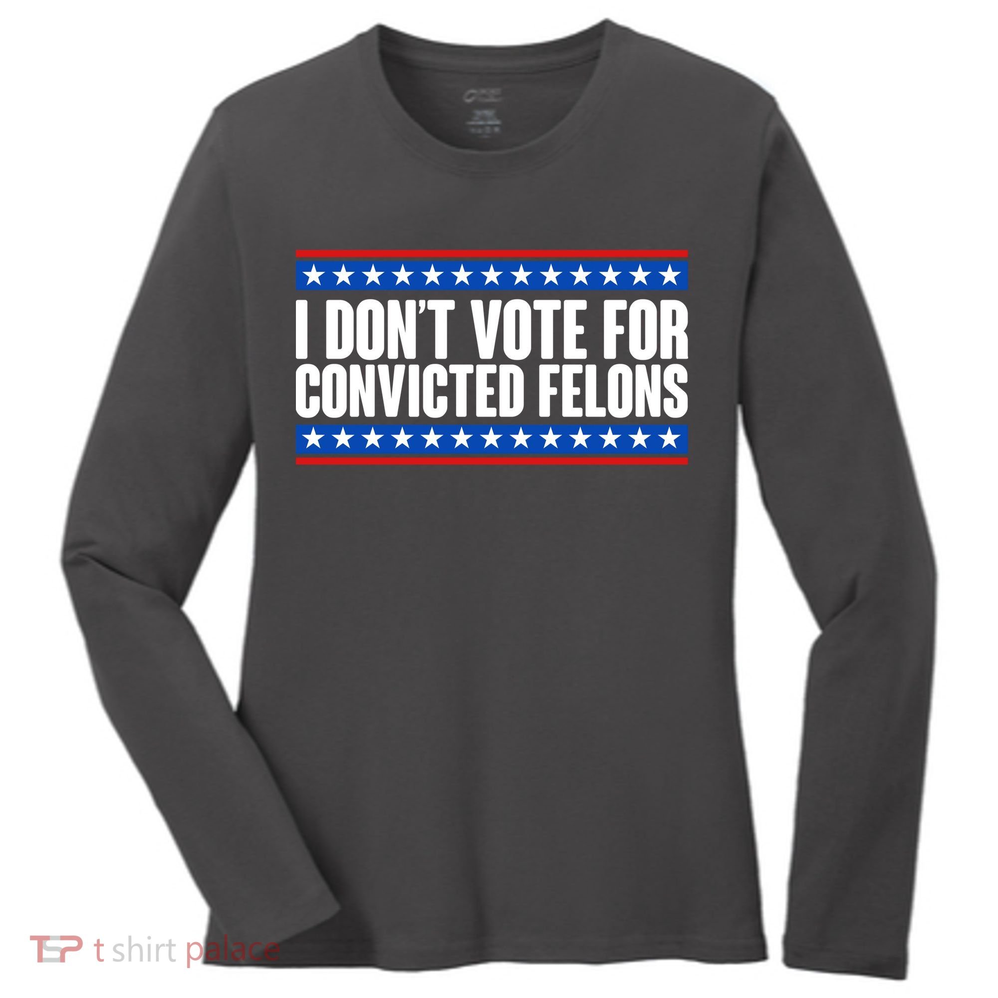 I Dont Vote For Convicted Felons Trump Women's Long Sleeve Shirt