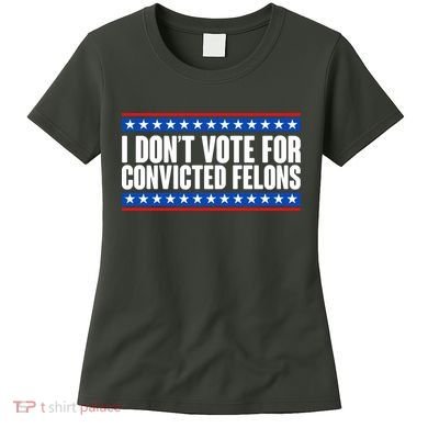 I Dont Vote For Convicted Felons Trump Women's T-Shirt