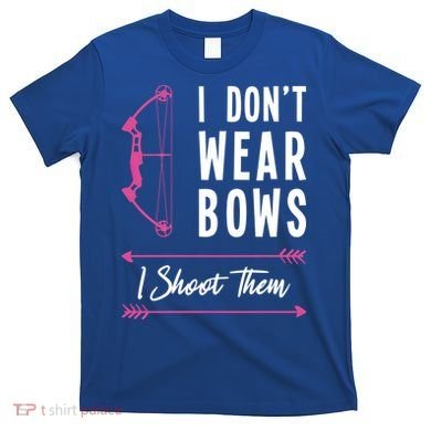 I Dont Wear Bows I Shoot Them Archer Bow Archery Hunter Meaningful Gift T-Shirt