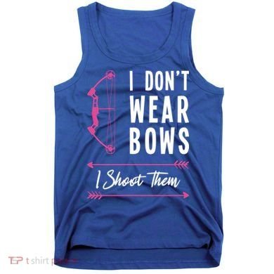 I Dont Wear Bows I Shoot Them Archer Bow Archery Hunter Meaningful Gift Tank Top