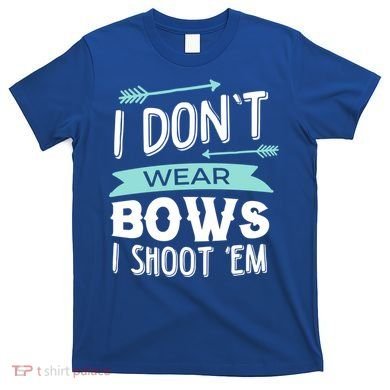 I Dont Wear Bows I Shoot Them Archery Cute Gift T-Shirt