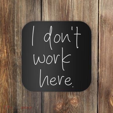 I Don't Work Here Coaster