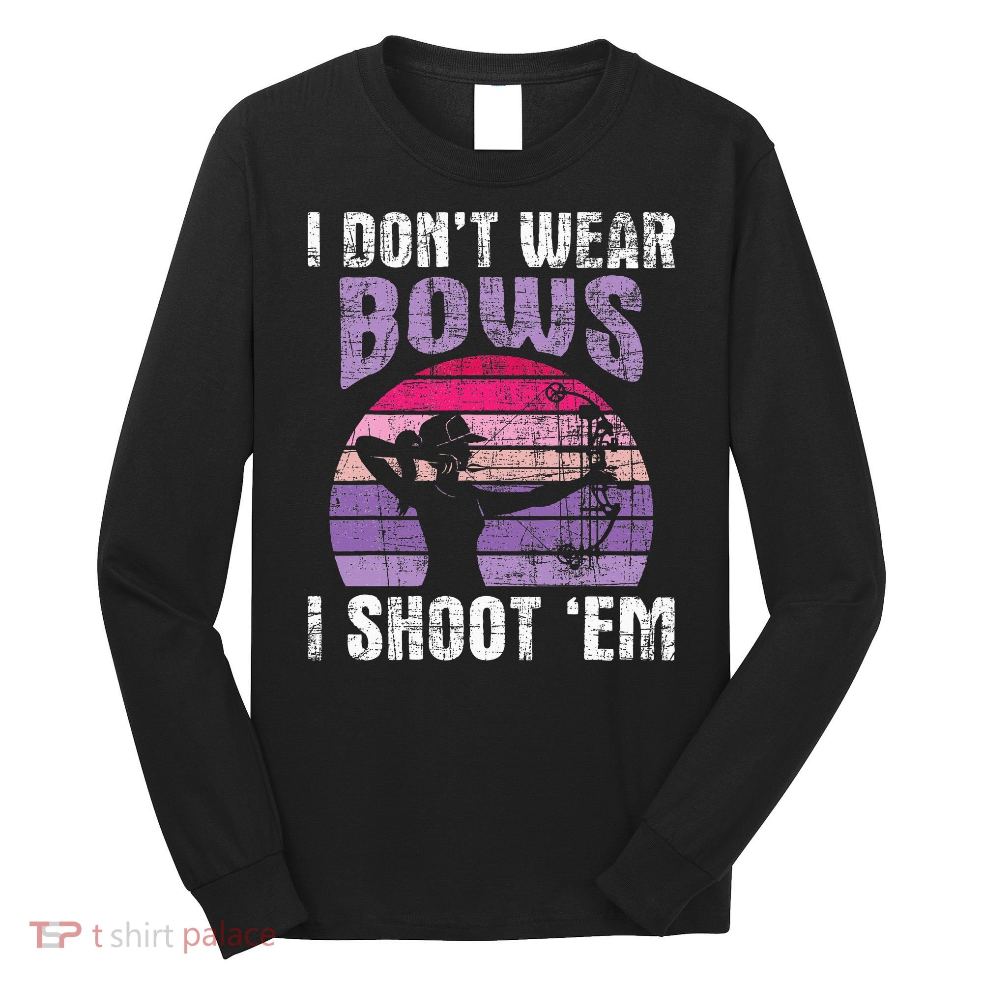 I Don't Wear Bows I Shoot Em funny Archery  Long Sleeve Shirt