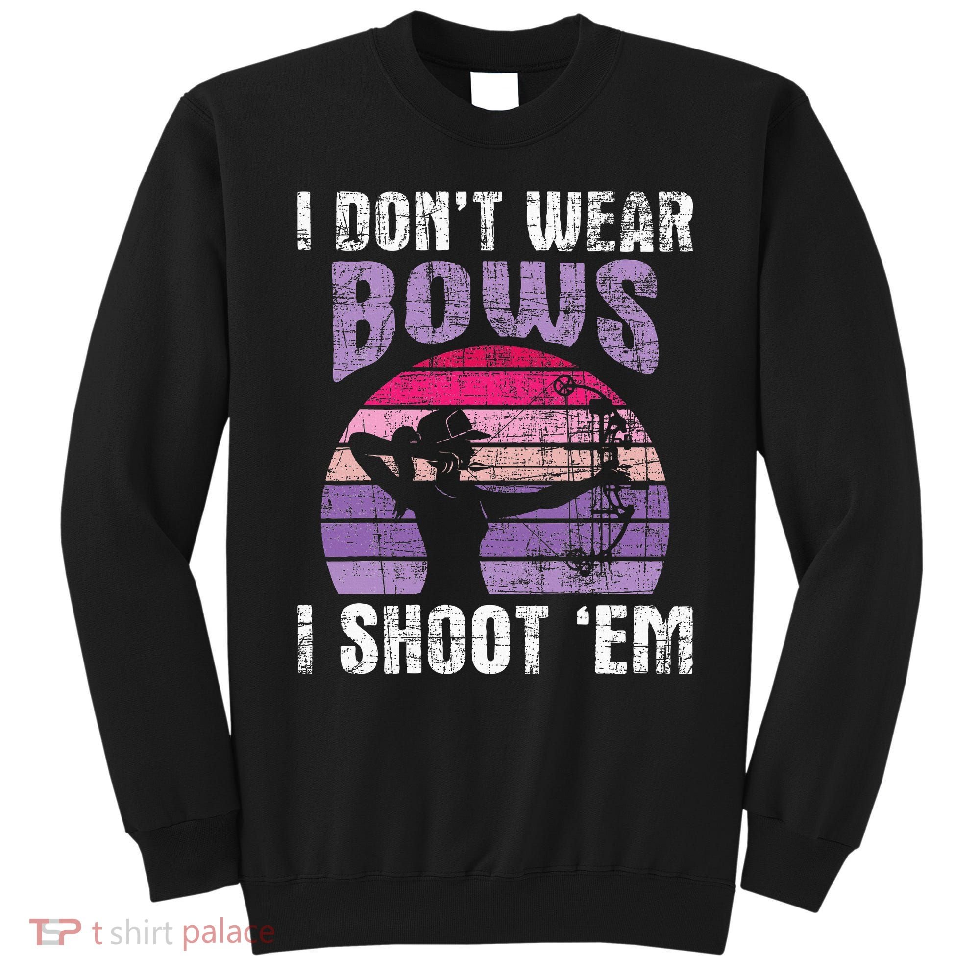 I Don't Wear Bows I Shoot Em funny Archery  Sweatshirt