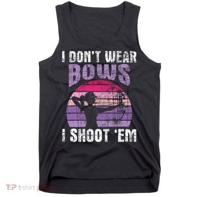 I Don't Wear Bows I Shoot Em funny Archery  Tank Top
