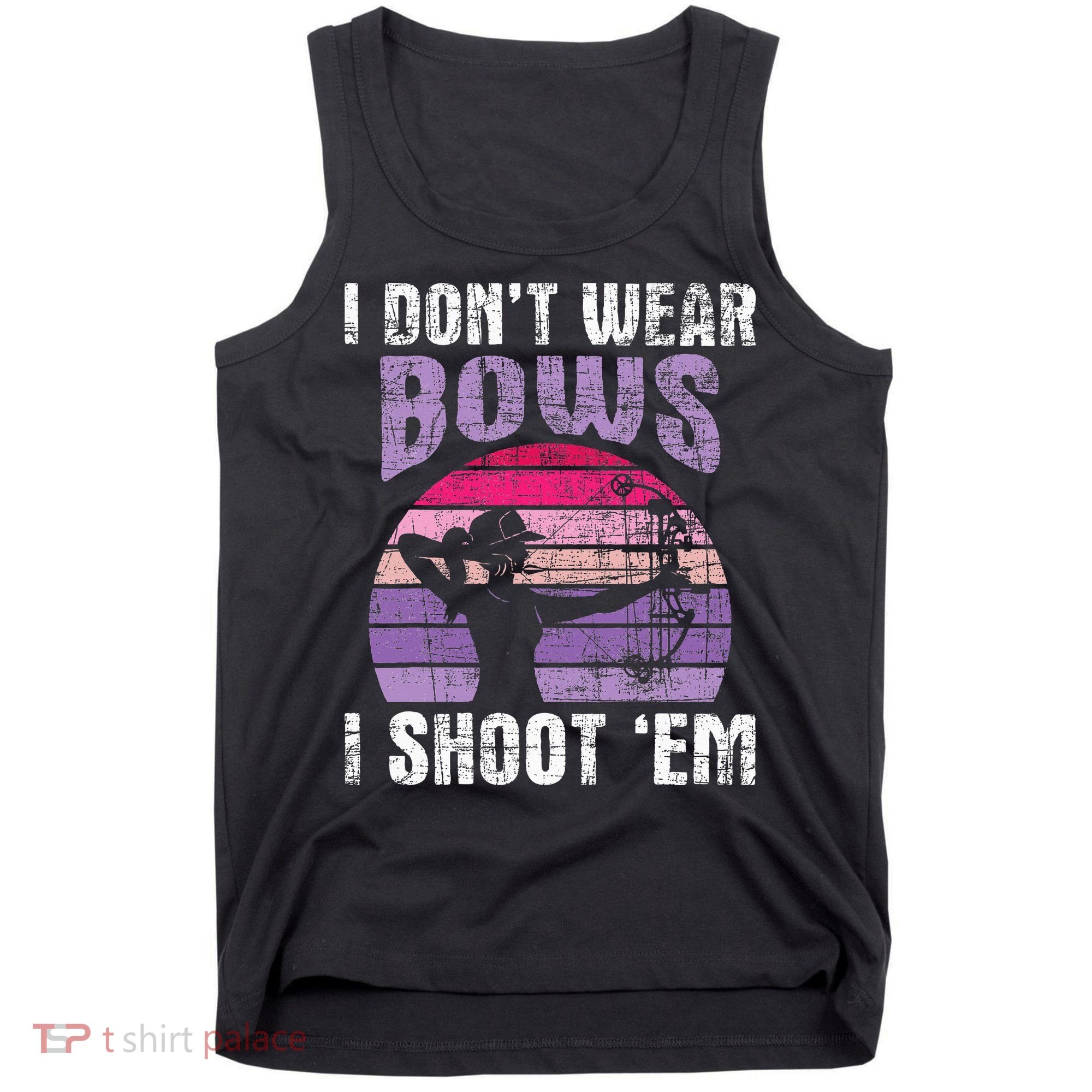 I Don't Wear Bows I Shoot Em funny Archery  Tank Top