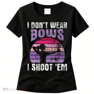 I Don't Wear Bows I Shoot Em funny Archery  Women's T-Shirt
