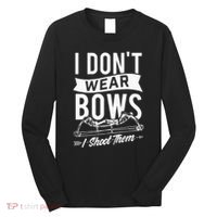 I Dont Wear Bows I Shoot Them Archery Bowhunting Long Sleeve Shirt thumb 0