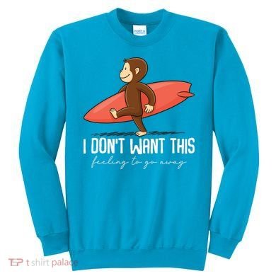I Dont Want This Feeling To Go Away Surf Monkey Sweatshirt