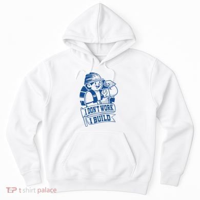 I Don't Work I Build Construction Worker Hoodie