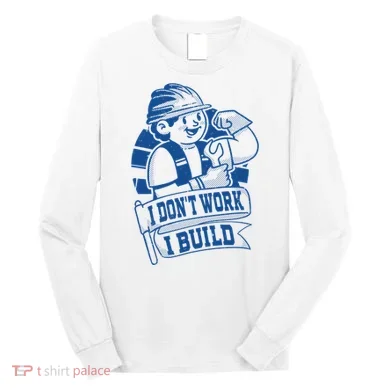 I Don't Work I Build Construction Worker Long Sleeve Shirt