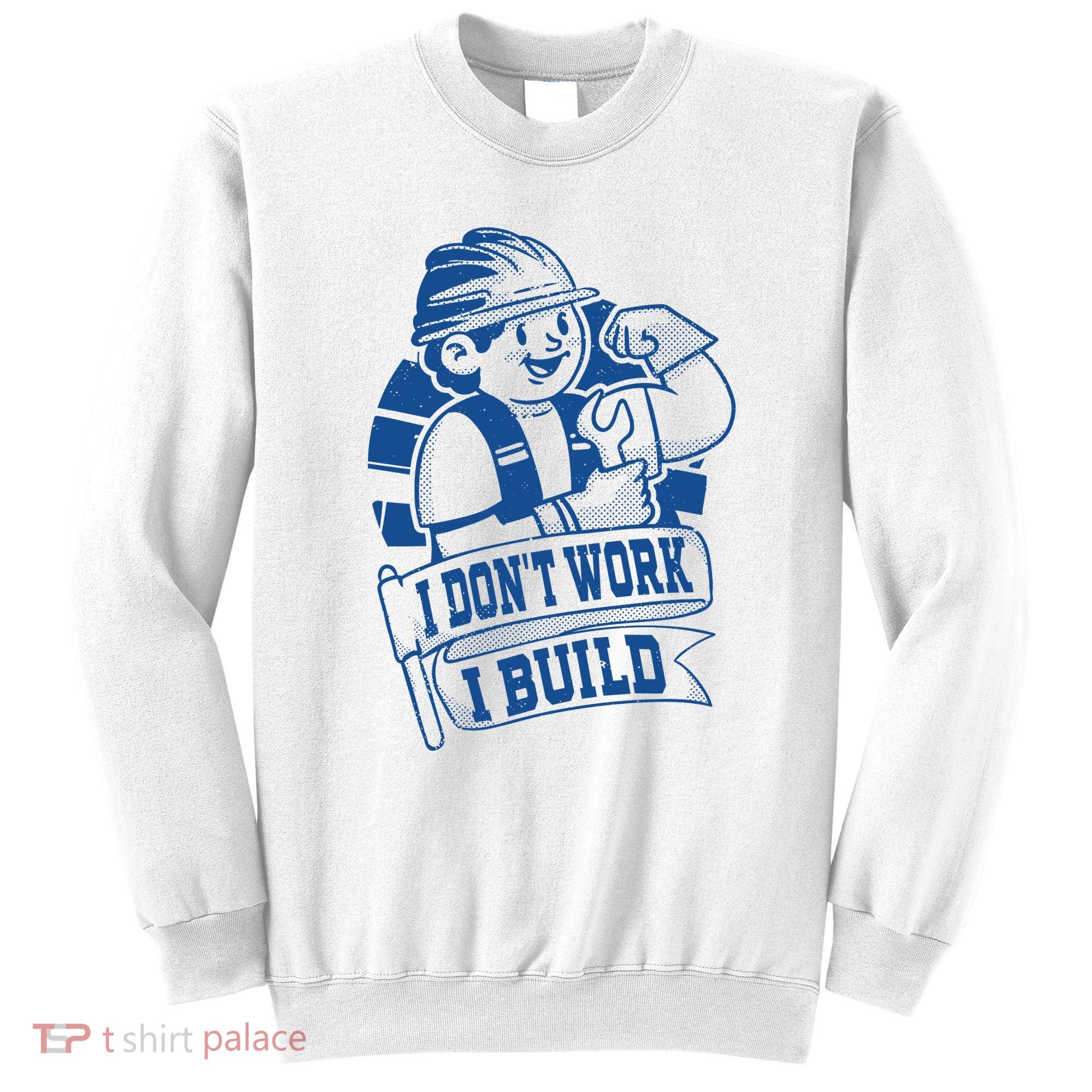 I Don't Work I Build Construction Worker Sweatshirt