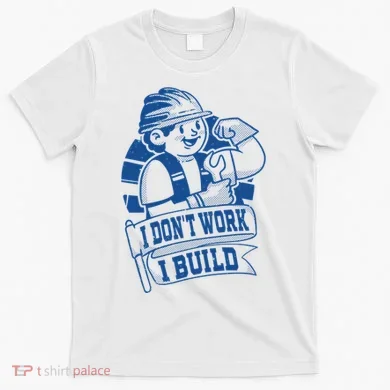 I Don't Work I Build Construction Worker T-Shirt