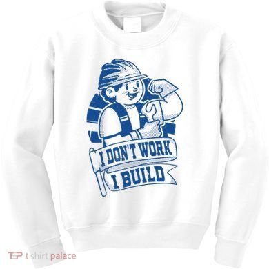 I Don't Work I Build Construction Worker Kids Sweatshirt