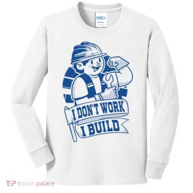 I Don't Work I Build Construction Worker Kids Long Sleeve Shirt
