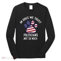 In Dogs We Trust Politicians Not So Much Long Sleeve Shirt thumb 0