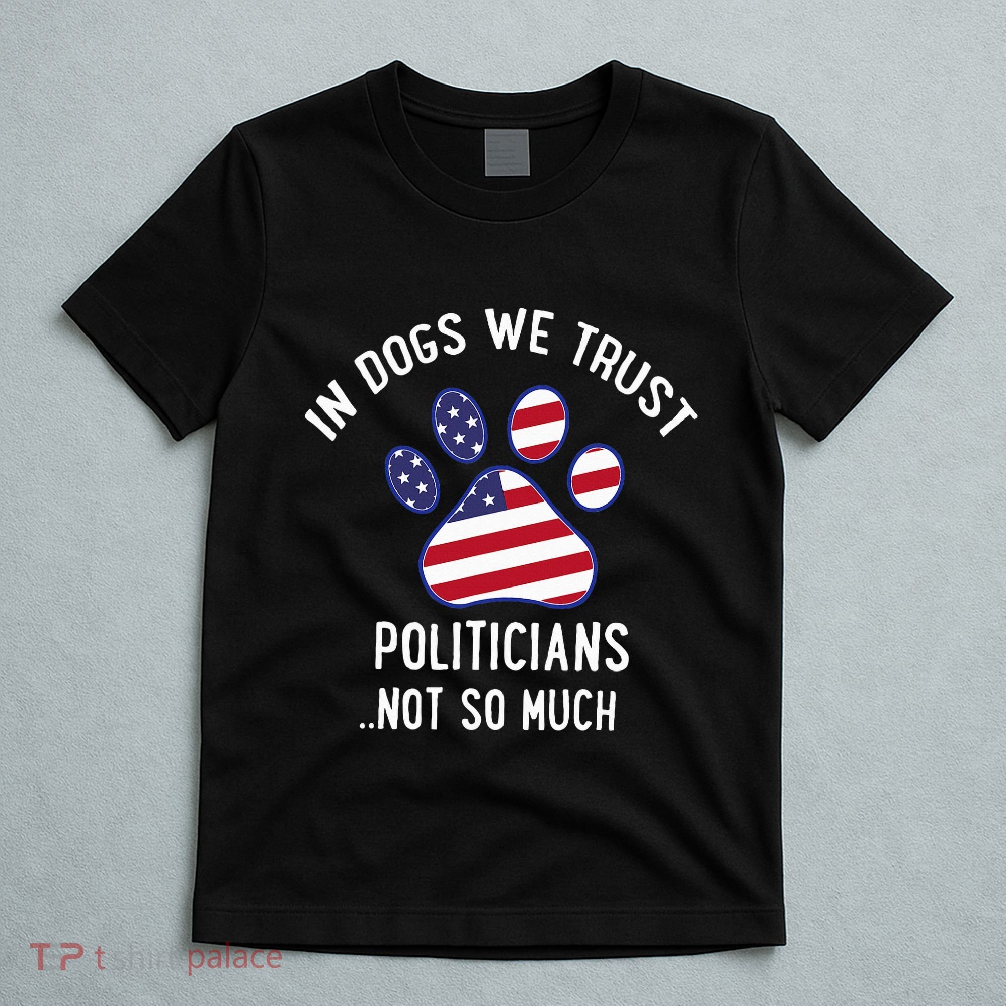 In Dogs We Trust Politicians Not So Much T-Shirt