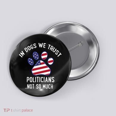 In Dogs We Trust Politicians Not So Much Button
