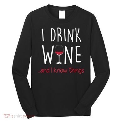 I Drink Wine And I Know Things Long Sleeve Shirt