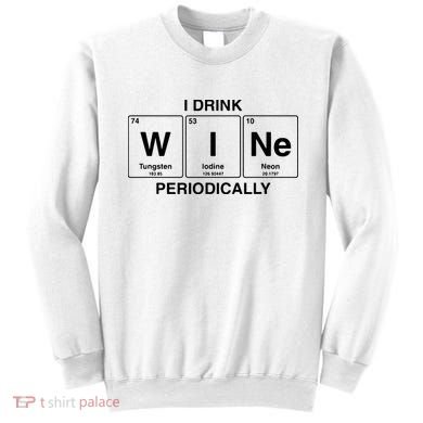 I Drink Wine Periodically Funny Periodic Table Wine Drinker Sweatshirt