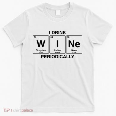 I Drink Wine Periodically Funny Periodic Table Wine Drinker T-Shirt