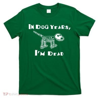 In Dog Years Im Dead T-Shirt