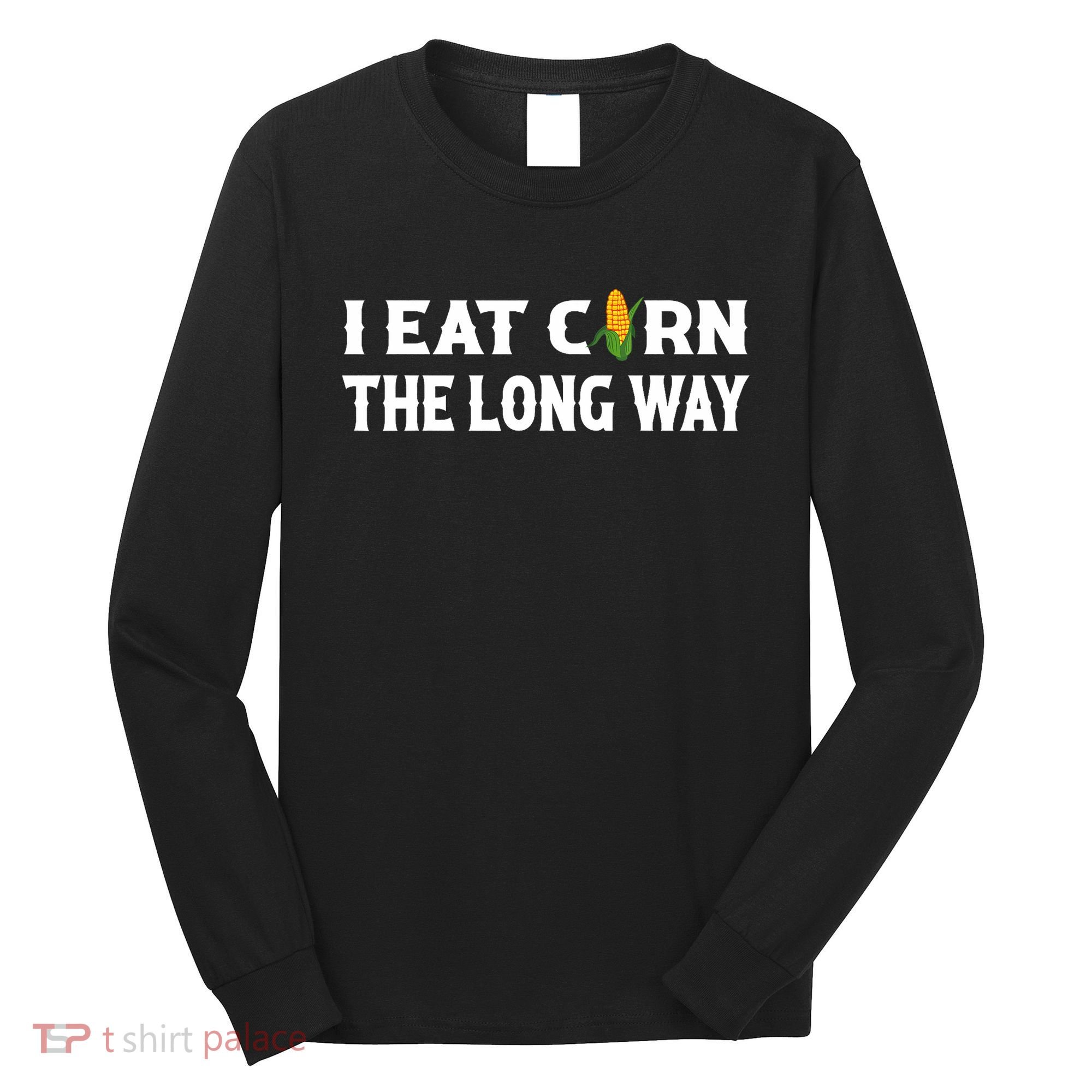 I Eat Corn The Long Way Funny Inappropriate Embarrassing Long Sleeve Shirt