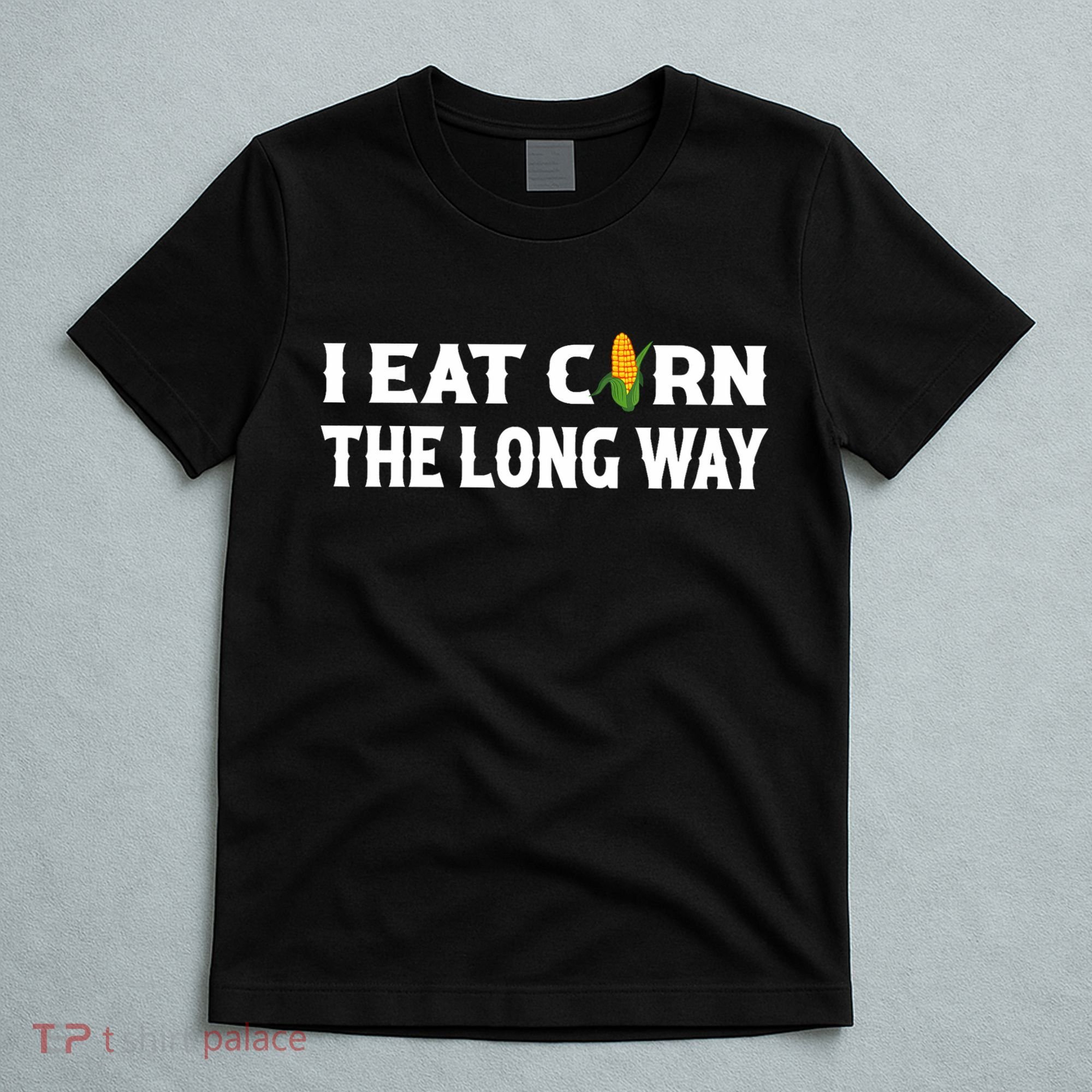 I Eat Corn The Long Way Funny Inappropriate Embarrassing T-Shirt