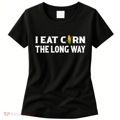 I Eat Corn The Long Way Funny Inappropriate Embarrassing Women's T-Shirt