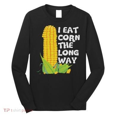 I Eat Corn The Long Way Funny Embarrassing Inappropriate Long Sleeve Shirt