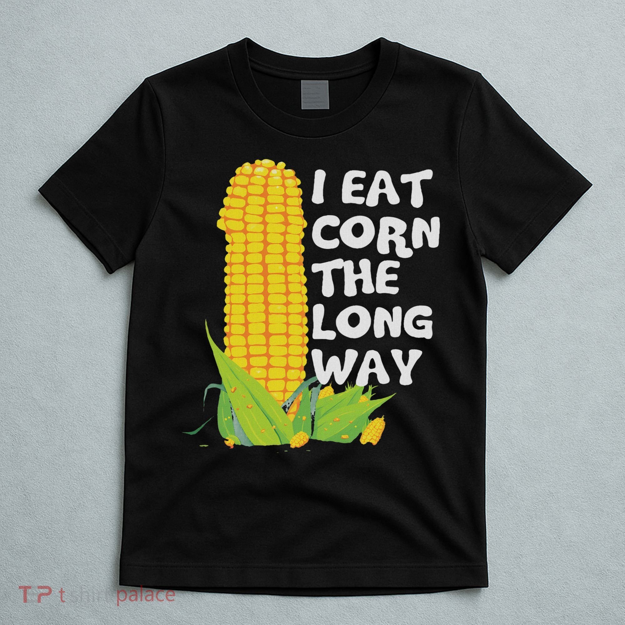 I Eat Corn The Long Way Funny Embarrassing Inappropriate T-Shirt