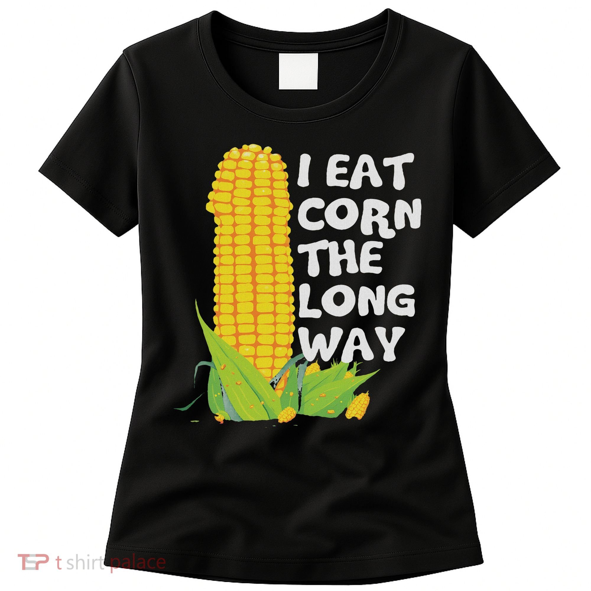 I Eat Corn The Long Way Funny Embarrassing Inappropriate Women's T-Shirt