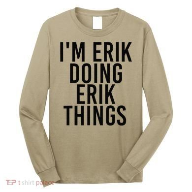 I'M ERIK DOING ERIK THINGS Name Funny Birthday Gift Idea Long Sleeve Shirt