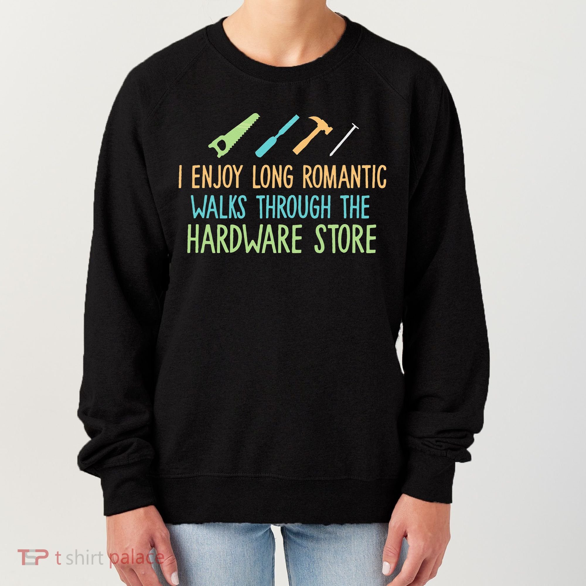 I Enjoy Long Romantic Walks Through The Hardware Store Women's Sweatshirt