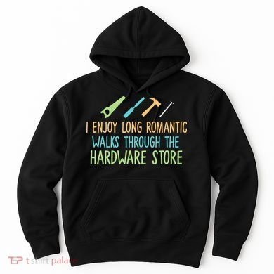I Enjoy Long Romantic Walks Through The Hardware Store Hoodie