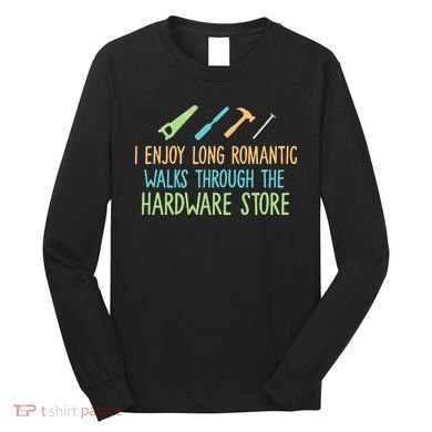 I Enjoy Long Romantic Walks Through The Hardware Store Long Sleeve Shirt