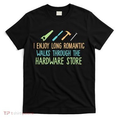 I Enjoy Long Romantic Walks Through The Hardware Store T-Shirt