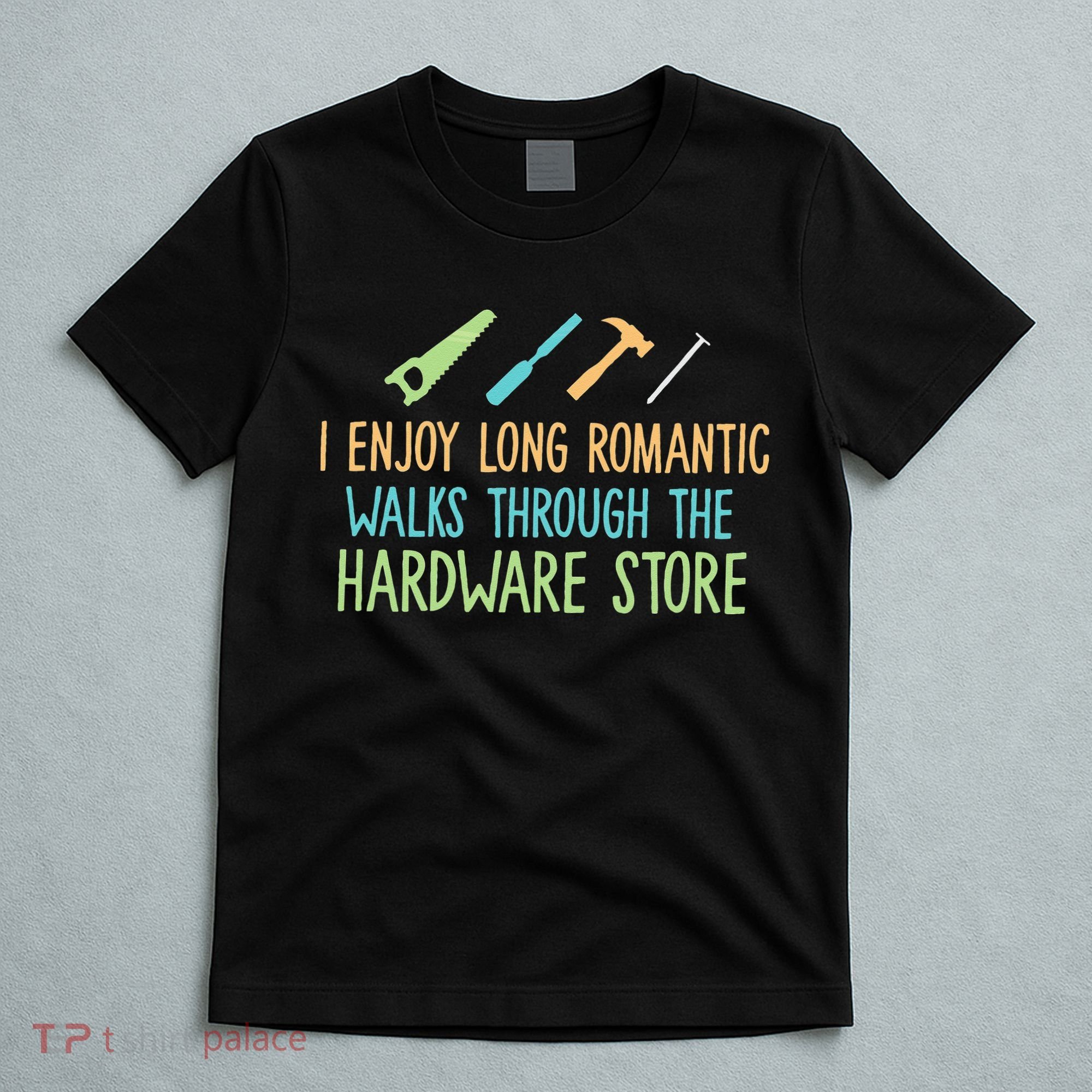 I Enjoy Long Romantic Walks Through The Hardware Store T-Shirt