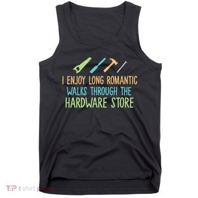 I Enjoy Long Romantic Walks Through The Hardware Store Tank Top