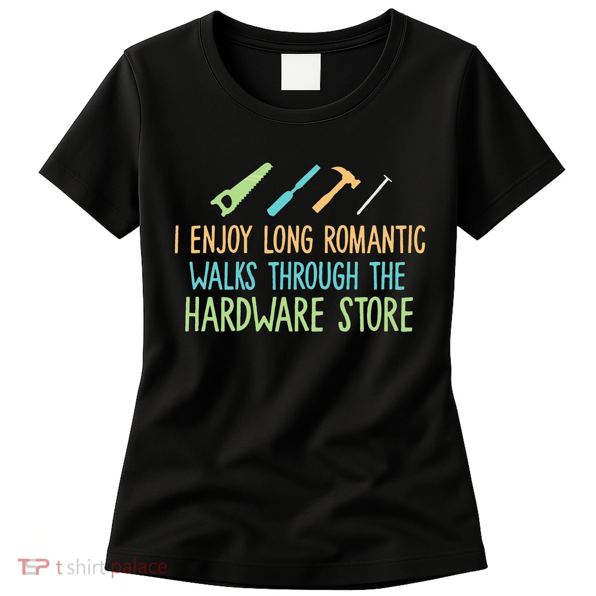 I Enjoy Long Romantic Walks Through The Hardware Store Women's T-Shirt