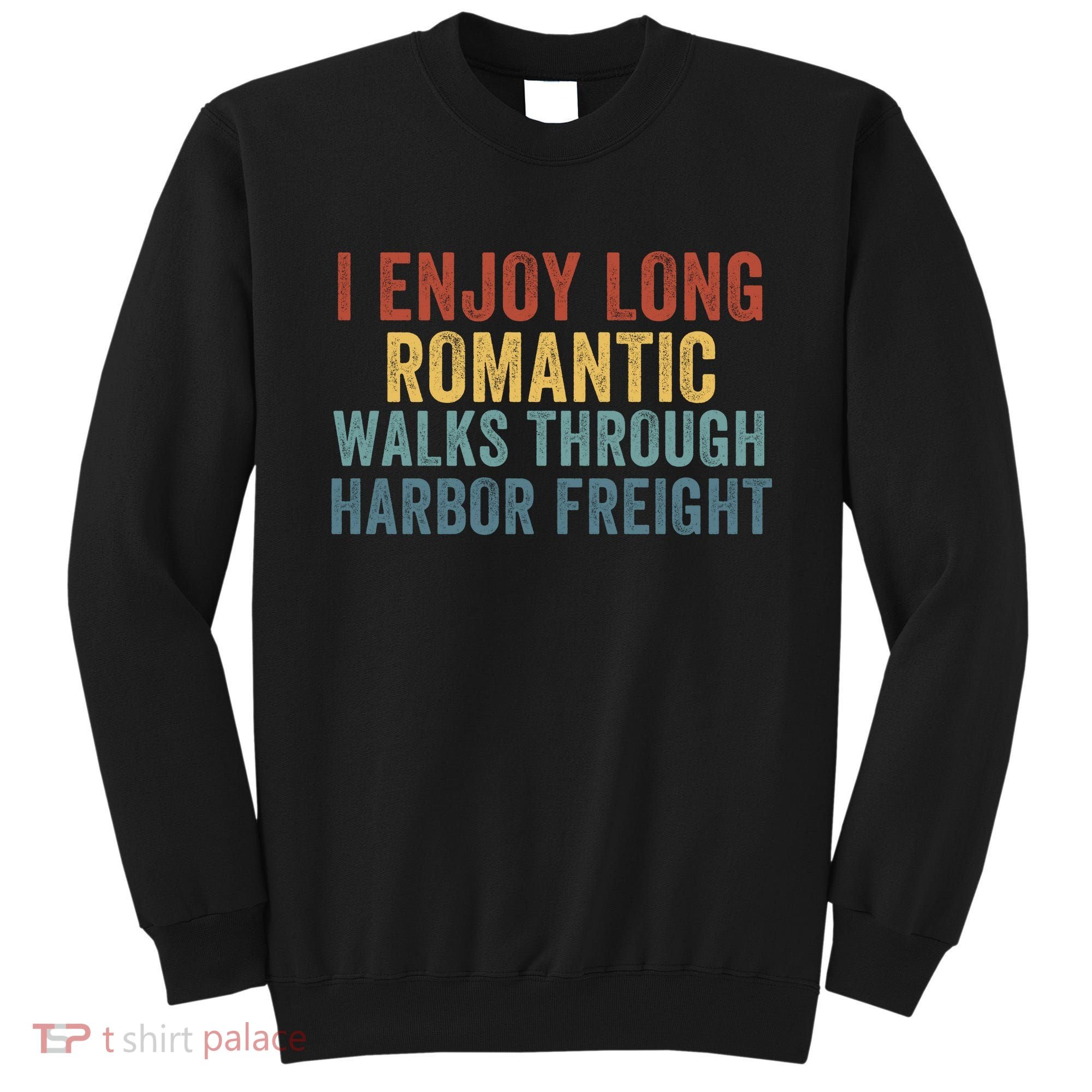 I Enjoy Long Romantic Walks Through Harbor Freight Funny Handyman Funny Saying Sweatshirt
