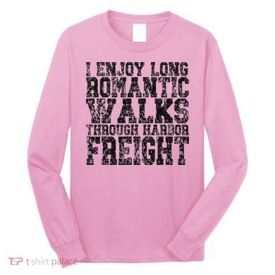 I Enjoy Long Romantic Walks Through Harbor Freight Long Sleeve Shirt