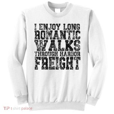 I Enjoy Long Romantic Walks Through Harbor Freight Sweatshirt