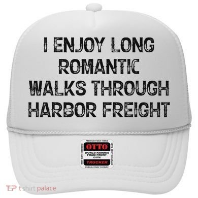 I Enjoy Long Romantic Walks Through Harbor Freight Hat
