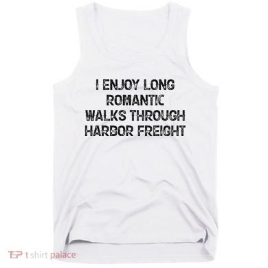 I Enjoy Long Romantic Walks Through Harbor Freight Tank Top