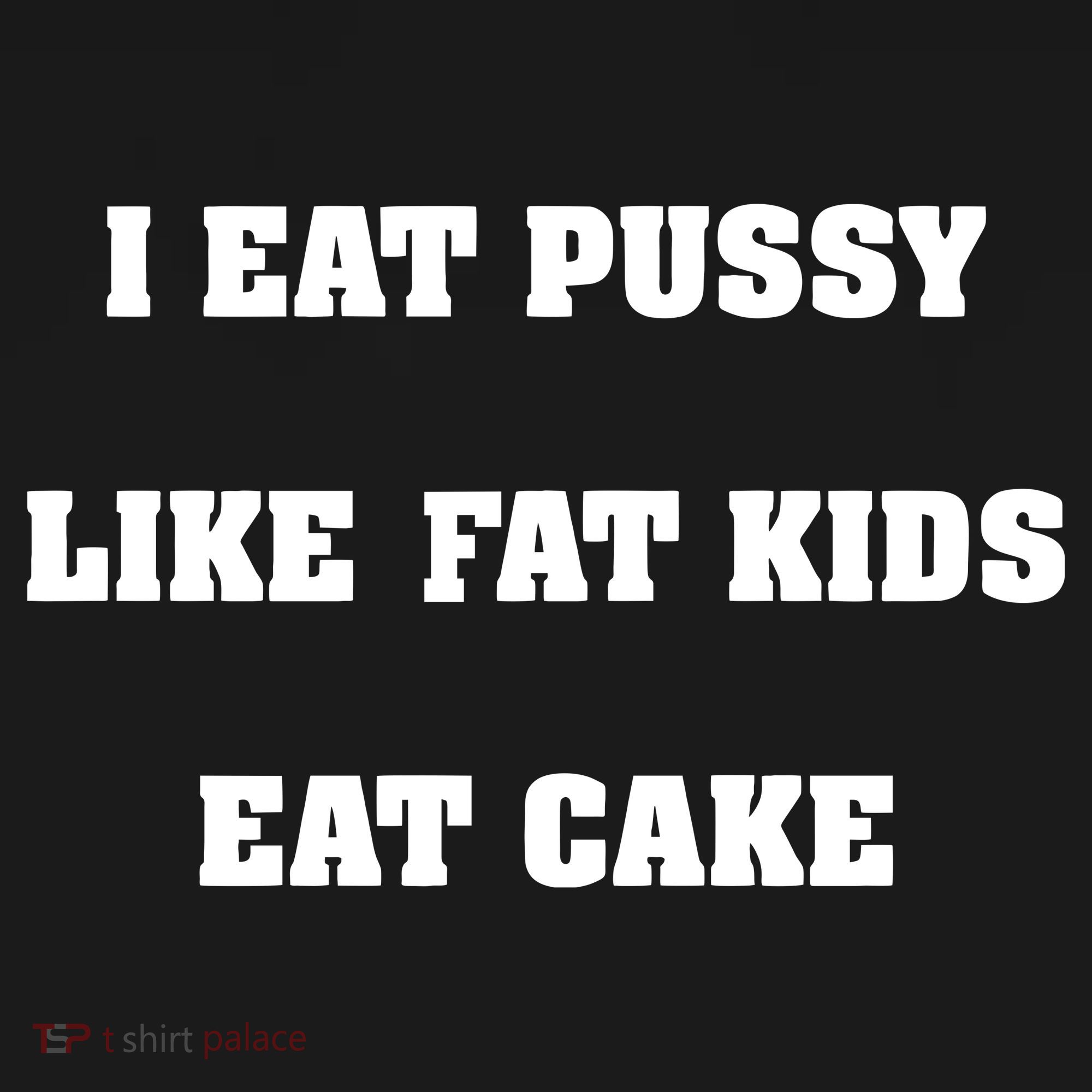 I Eat Pussy Like Fat Eat Cake T-Shirt