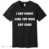 I Eat Pussy Like Fat Eat Cake Premium T-Shirt thumb 0